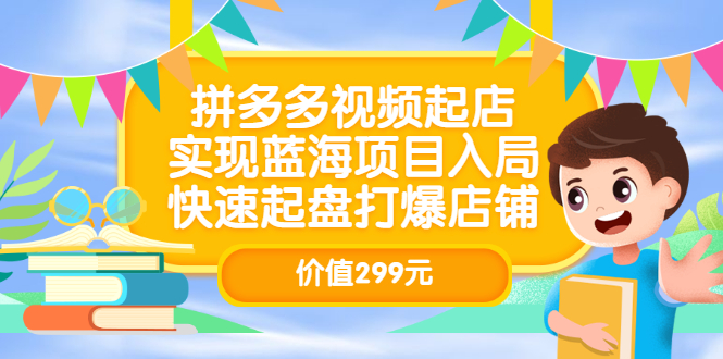 【副业项目3601期】多多视频带货教程：拼多多视频起店，实现蓝海项目入局-易学副业