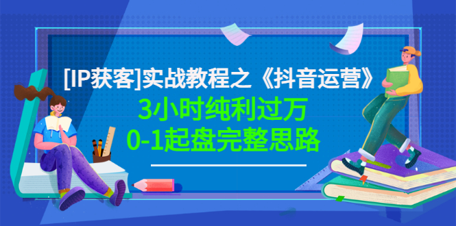 【副业项目3635期】星盒[IP获客]实战教程之《抖音运营》3小时纯利过万0-1起盘完整思路 价值498-易学副业