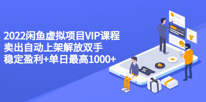 【副业项目3639期】2022闲鱼虚拟资源项目实操方法，卖出自动上架解放双手 稳定盈利+单日最高1000+-易学副业