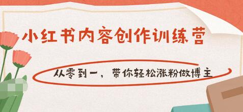 【副业项目3658期】小红书内容创作训练营：从零到一，带你轻松涨粉做博主-易学副业