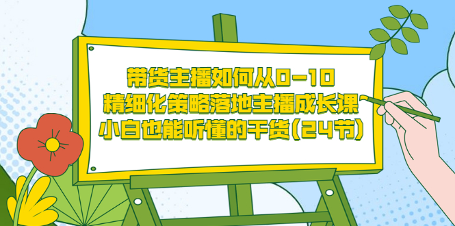 【副业项目3676期】带货主播培训全套资料：精细化策略落地主播成长课，小白也能听懂的干货-易学副业