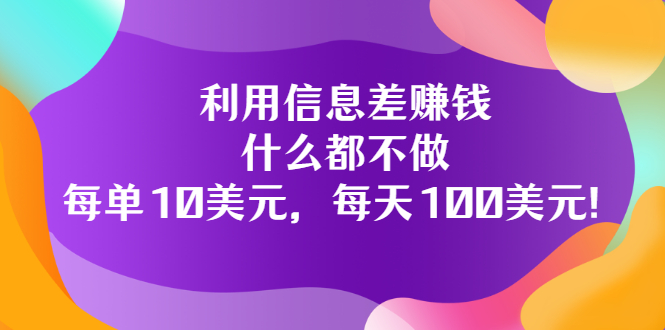 【副业项目3678期】信息差赚钱项目：什么都不做，每单10美元，每天100美元-易学副业