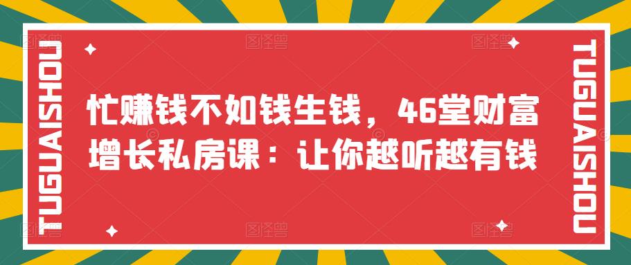 【副业项目3686期】46堂财富增长私房课：教你怎样做投资理财，实现钱生钱-易学副业