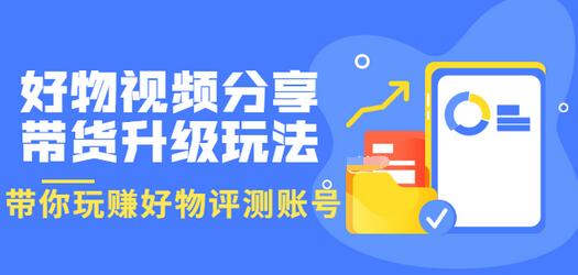 【副业项目3694期】好物视频分享带货升级玩法：玩赚好物评测账号，月入10个W-易学副业