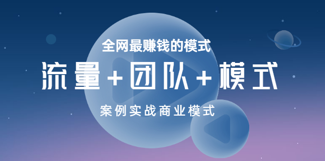 【副业项目3701期】全网最赚钱的商业模式：流量，团队，模式，含实战案例-易学副业