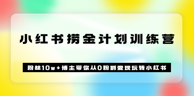 【副业项目3720期】小红书赚钱训练营：粉丝10w+博主带你从0粉到变现玩转小红书-易学副业