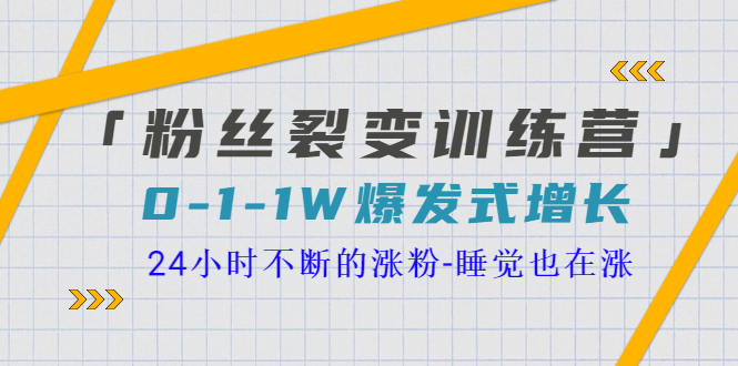 【副业项目3731期】粉丝裂变训练营：0到1w爆发式增长，24小时不断的涨粉-易学副业