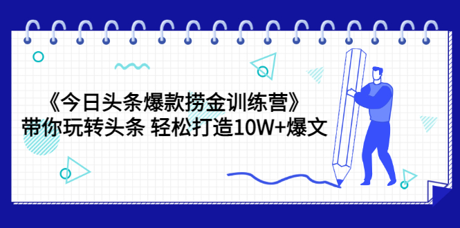 【副业项目3732期】今日头条爆款捞金训练营：带你在头条赚钱， 轻松打造10W+爆文（44节课）-易学副业
