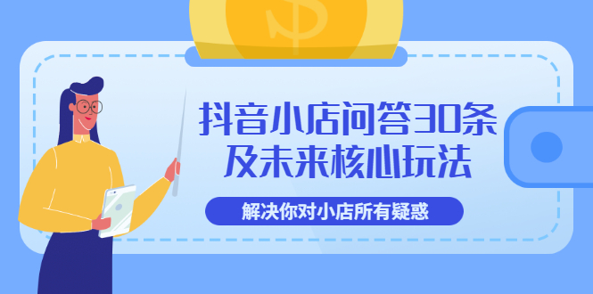 【副业项目3734期】抖音小店问答30条及未来核心玩法，解决你对小店所有疑惑【3节视频课】-易学副业