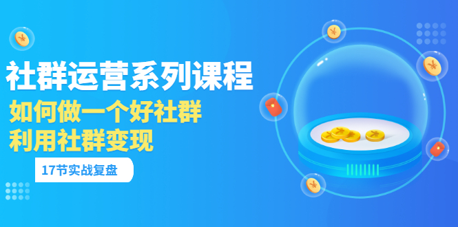 【副业项目3742期】如何做好社群运营，利用社群变现（17节实战复盘）-易学副业