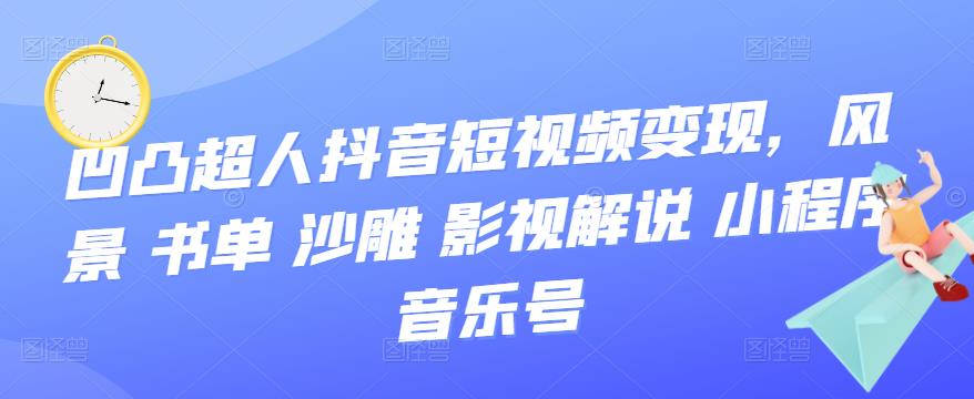 【副业项目3744期】凹凸超人抖音短视频变现，风景 书单 沙雕 影视 解说 小程序 音乐号-易学副业