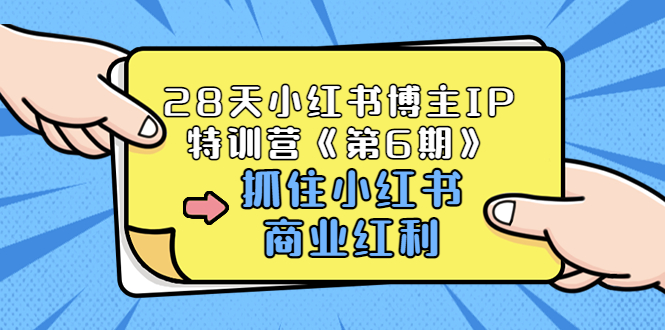 【副业项目3747期】28天小红书博主IP特训营《第6期》，抓住小红书商业红利 (价值1999)-易学副业