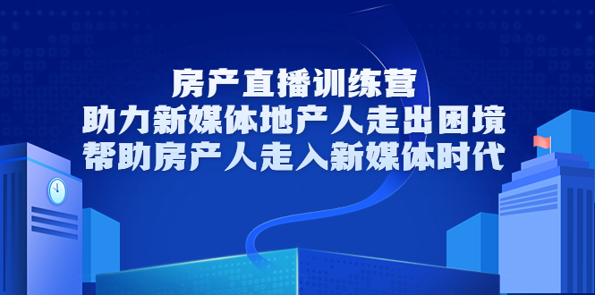 【副业项目3772期】房地产直播卖房训练营：教你如何做房产类自媒体，帮助房产人走入新媒体时代-易学副业