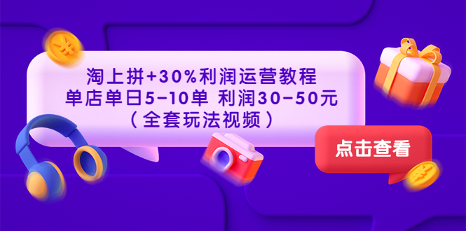 【副业项目3778期】淘上拼运营教程 ：教你怎么做淘上拼赚钱，单店单日利润30-50元（全套玩法视频）-易学副业