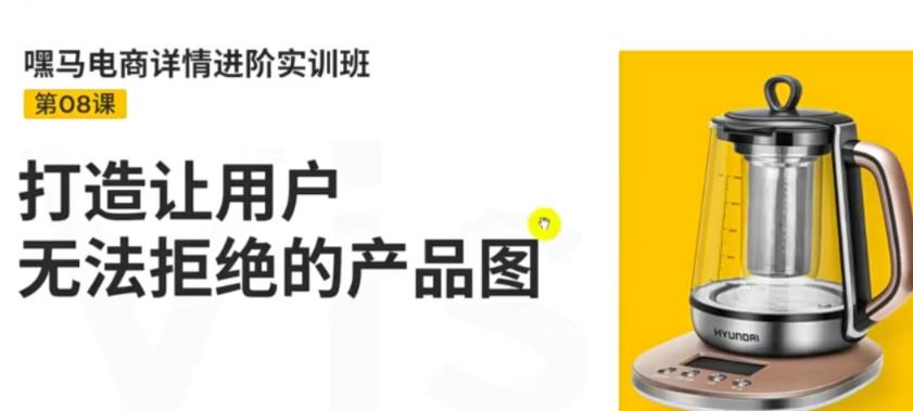 【副业项目3780期】嘿马电商详情设计实训班：电商怎么设计产品图片点击率高，打造让用户无法拒绝的产品图-易学副业