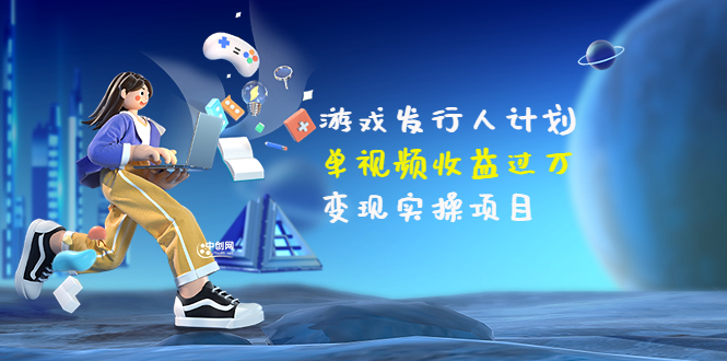【副业项目3784期】彬哥·游戏发行人计划：单视频收益过万，2022抖音赚钱项目-易学副业
