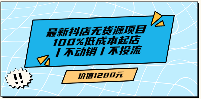 【副业项目3789期】2022最新抖店无货源项目：100%低成本起店，抖店无货源最新玩法-易学副业