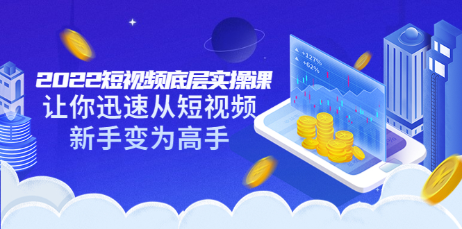 【副业项目3791期】2022短视频底层实操课，怎样做好短视频详细教程下载-易学副业