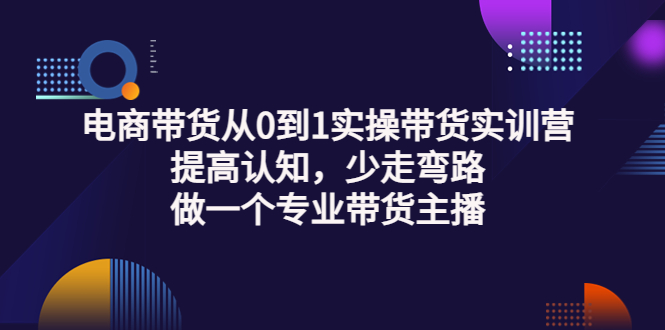 【副业项目3792期】电商带货从0到1实操带货实训营：提高认知，少走弯路，做一个专业抖音带货主播-易学副业