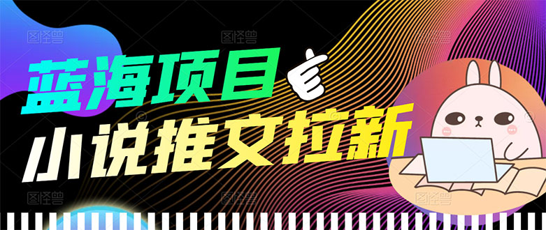 【副业项目3803期】小说推文拉新项目，工作室项目推荐-易学副业