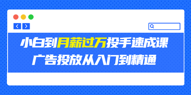 【副业项目3850期】月薪过万投手广告投放教学：广告投放从入门到精通，教你付费广告怎么投放-易学副业