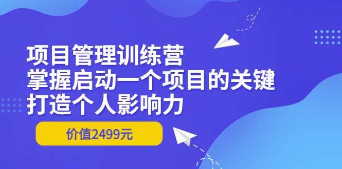 【副业项目3873期】项目管理训练营：怎样启动一个项目，打造个人影响力-易学副业