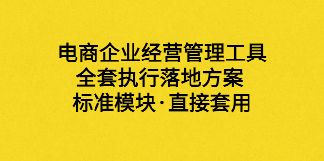 【副业项目3881期】电商企业管理培训课程：电商企业经营管理工具，全套执行落地方案-易学副业