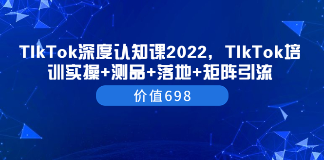 【副业项目3886期】2022TIkTok培训实操+测品+落地+矩阵引流，TikTok如何打造爆款视频-易学副业