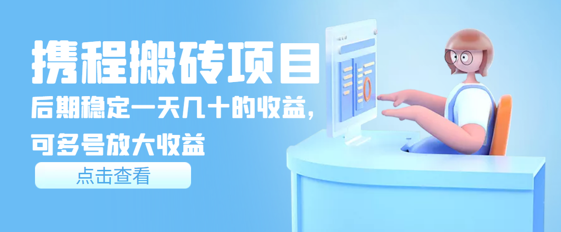 【副业项目3895期】携程搬砖项目，后期稳定一天几十的收益，可多号放大收益-易学副业