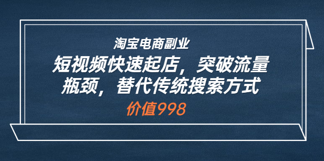 【副业项目3911期】淘宝电商副业：淘宝短视频快速起店，突破流量瓶颈-易学副业