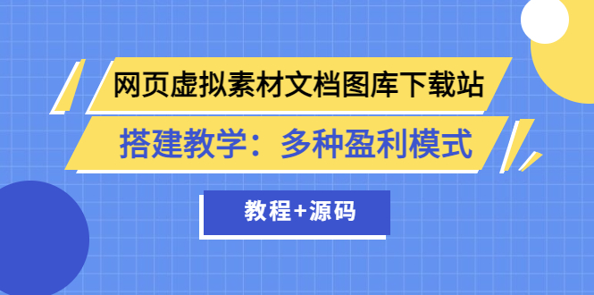 【副业项目3925期】网页虚拟素材文档图库下载站搭建教程：多种盈利模式（教程+源码）-易学副业