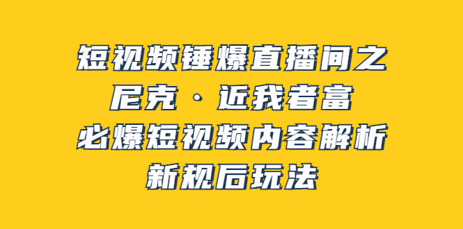 【副业项目3934期】短视频锤爆直播间之：尼克·近我者富，必爆短视频内容解析，新规后玩法-易学副业