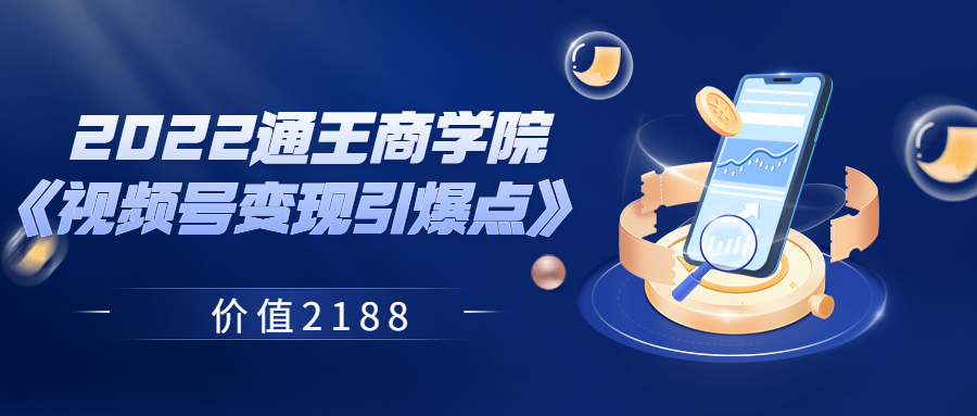 【副业项目3939期】2022通王商学院《视频号变现引爆点》-易学副业