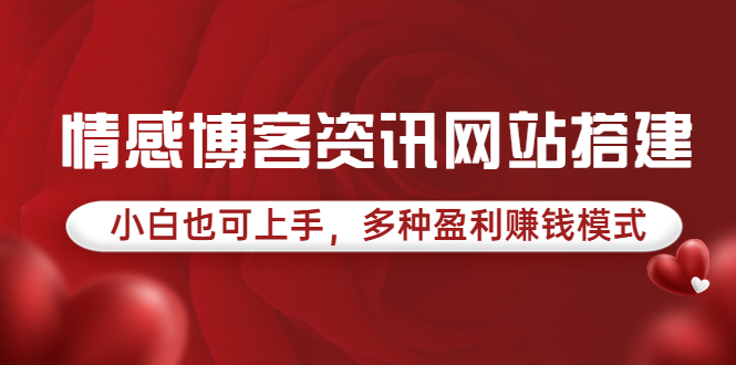 【副业项目3949期】情感博客资讯网站搭建教程，小白也可上手，多种盈利赚钱模式（教程+源码）-易学副业