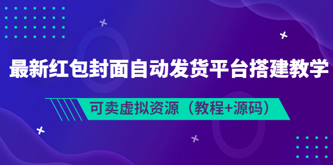 【副业项目3952期】最新红包封面自动发货平台搭建教程，可卖虚拟资源（教程+源码）-易学副业