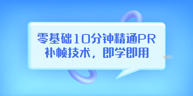 【副业项目3961期】零基础10分钟精通PR补帧技术，即学即用 编辑视频上传至抖音，高概率上热门-易学副业