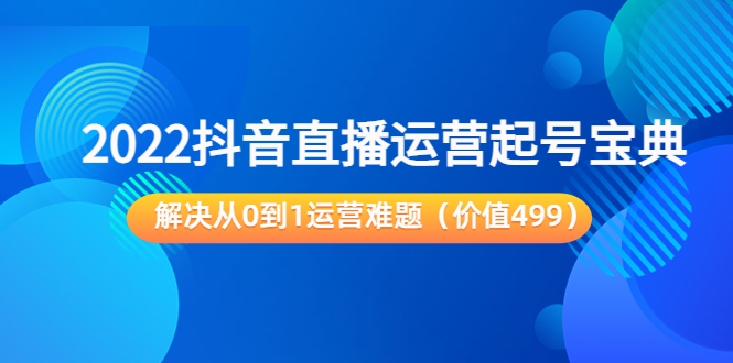 【副业项目3983期】2022抖音直播运营起号宝典：解决从0到1运营难题-易学副业