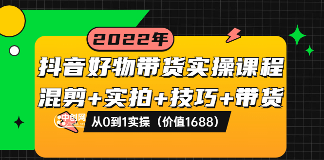 【副业项目3988期】抖音好物带货实操课程：混剪+实拍+技巧+带货：从0到1实操（价值1688）-易学副业