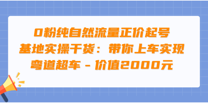 【副业项目3999期】0粉纯自然流量正价起号基地实操干货：带你上车实现弯道超车-易学副业