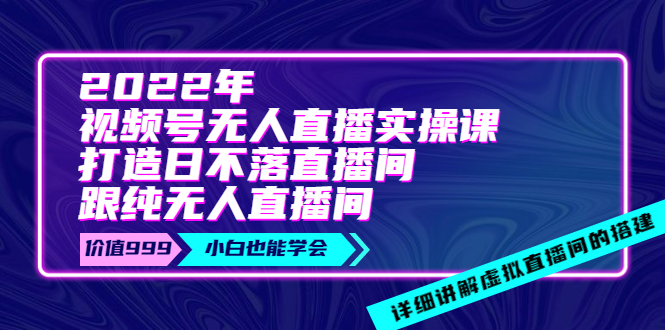 【副业项目4005期】2022年《视频号无人直播实操课》打造日不落直播间+纯无人直播间-易学副业