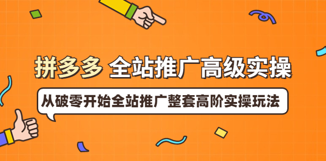 【副业项目4007期】拼多多全站推广高级实操：从破零开始全站推广整套高阶实操玩法-易学副业