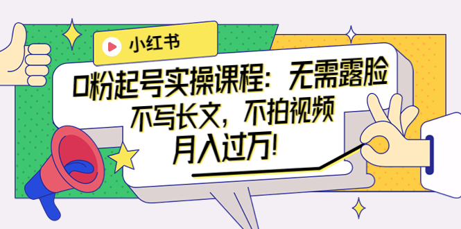 【副业项目4013期】小红书0粉起号实操课程：无需露脸，不写长文，不拍视频月入过万-易学副业
