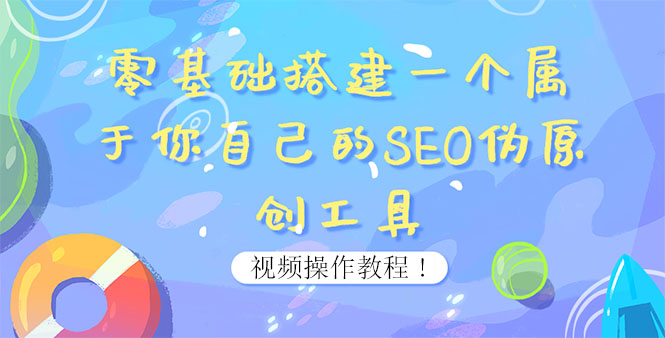 【副业项目4016期】SEO伪原创工具搭建教程：适合自媒体人或站长(附源码)-易学副业