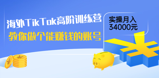 【副业项目4025期】海外TikTok高阶训练营：教你做个能赚钱的账号，实操月入34000元-易学副业