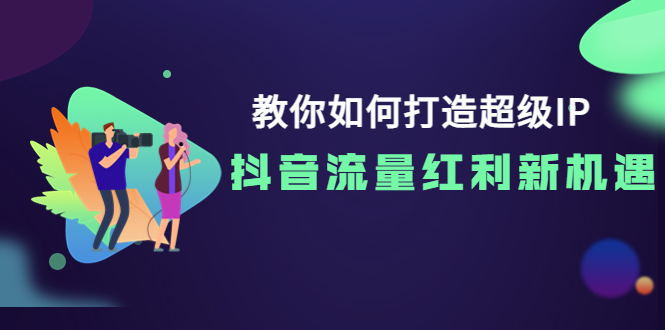 【副业项目4034期】教你如何打造超级IP，抓住抖音流量红利新机遇-易学副业