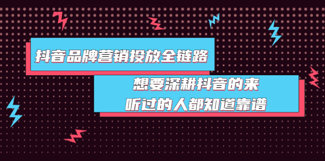 【副业项目4041期】抖音品牌营销投放全链路：想要深耕抖音的来，听过的人都知道靠谱-易学副业