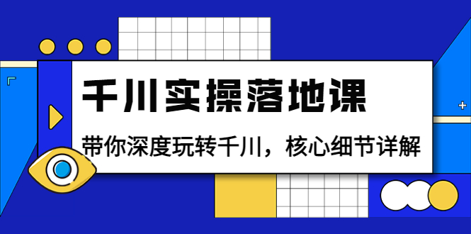 【副业项目4042期】千川实操落地课：带你深度玩转千川，千川投放核心细节详解-易学副业