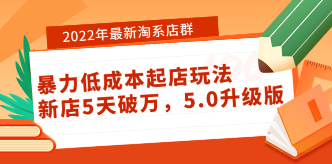 【副业项目4050期】2022年最新淘系店群暴力低成本起店玩法：新店5天破万，5.0升级版-易学副业