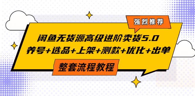 【副业项目4059期】闲鱼无货源高级进阶卖货5.0，养号+选品+上架+测款+优化+出单整套流程教程-易学副业