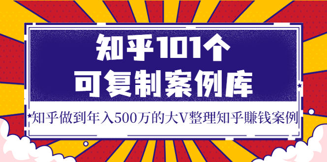 【副业项目4065期】知乎101个可复制案例库，知乎做到年入500万的大V整理知乎賺钱案例-易学副业